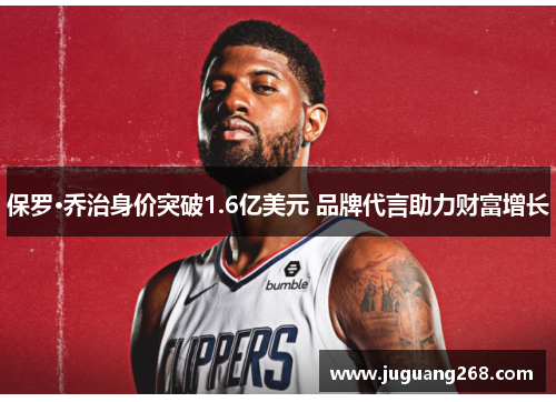 保罗·乔治身价突破1.6亿美元 品牌代言助力财富增长