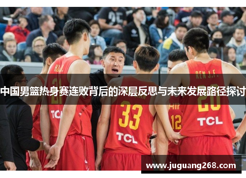 中国男篮热身赛连败背后的深层反思与未来发展路径探讨