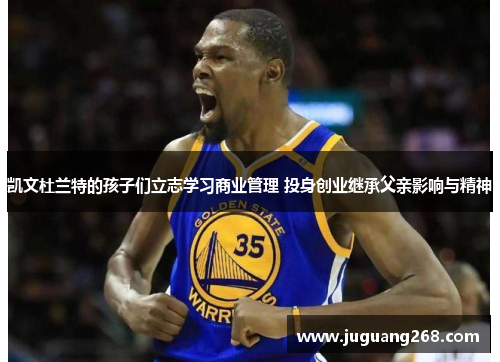 凯文杜兰特的孩子们立志学习商业管理 投身创业继承父亲影响与精神