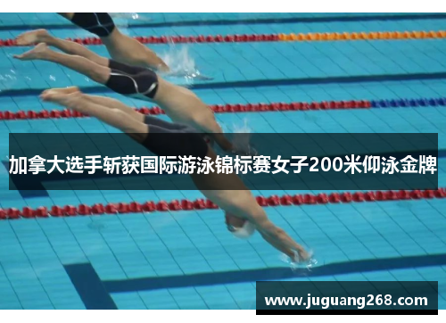 加拿大选手斩获国际游泳锦标赛女子200米仰泳金牌
