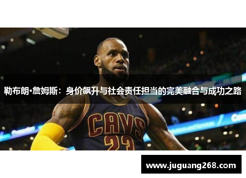 勒布朗·詹姆斯：身价飙升与社会责任担当的完美融合与成功之路