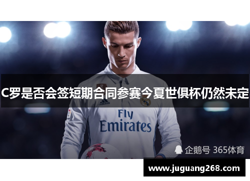 C罗是否会签短期合同参赛今夏世俱杯仍然未定