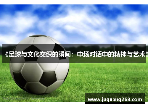 《足球与文化交织的瞬间：中场对话中的精神与艺术》
