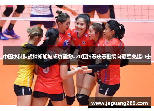 中国水球队战胜新加坡成功晋级U20亚锦赛决赛继续向冠军发起冲击