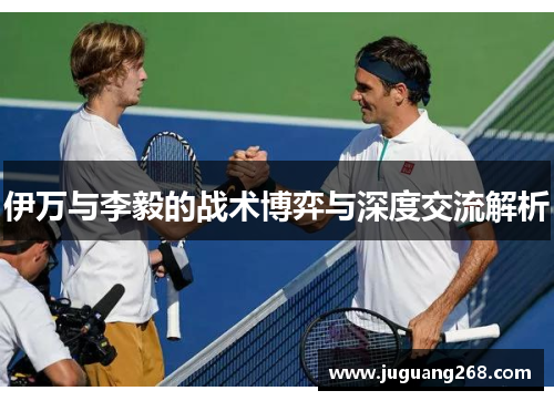 伊万与李毅的战术博弈与深度交流解析