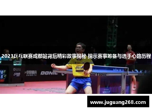 2023乒乓联赛成都站背后精彩故事揭秘 揭示赛事筹备与选手心路历程