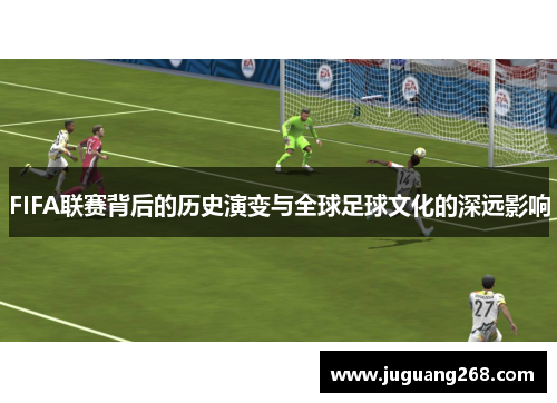FIFA联赛背后的历史演变与全球足球文化的深远影响