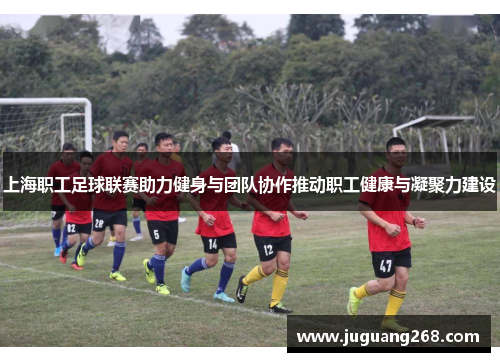 上海职工足球联赛助力健身与团队协作推动职工健康与凝聚力建设