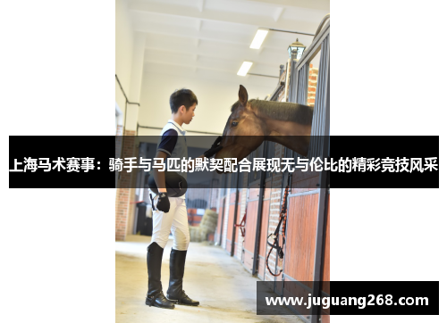 上海马术赛事：骑手与马匹的默契配合展现无与伦比的精彩竞技风采