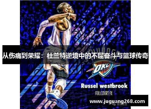 从伤痛到荣耀：杜兰特逆境中的不屈奋斗与篮球传奇