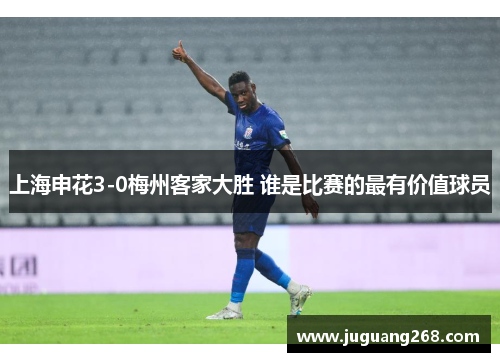 上海申花3-0梅州客家大胜 谁是比赛的最有价值球员