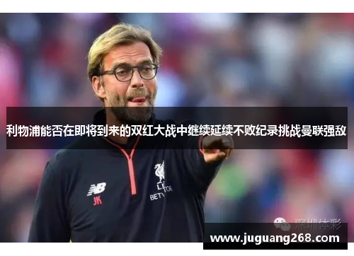 利物浦能否在即将到来的双红大战中继续延续不败纪录挑战曼联强敌