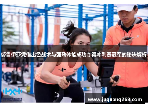 努鲁伊莎凭借出色战术与强劲体能成功夺得冲刺赛冠军的秘诀解析