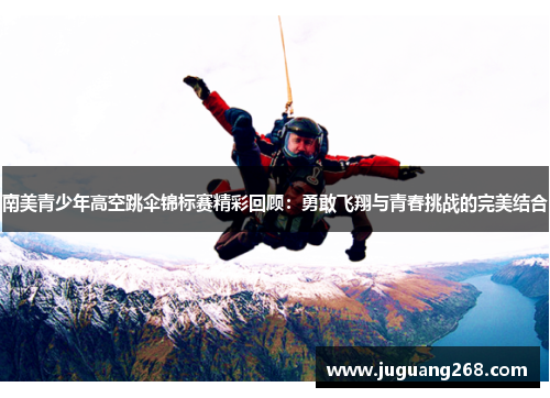 南美青少年高空跳伞锦标赛精彩回顾：勇敢飞翔与青春挑战的完美结合