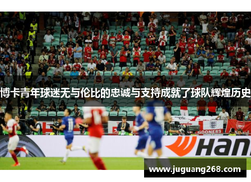 博卡青年球迷无与伦比的忠诚与支持成就了球队辉煌历史