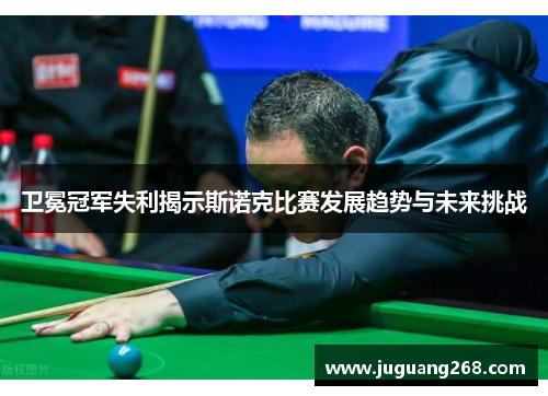 卫冕冠军失利揭示斯诺克比赛发展趋势与未来挑战