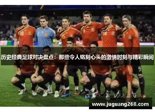 历史经典足球对决盘点：那些令人铭刻心头的激情时刻与精彩瞬间