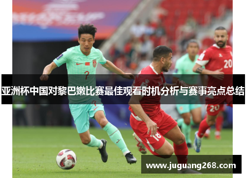 亚洲杯中国对黎巴嫩比赛最佳观看时机分析与赛事亮点总结