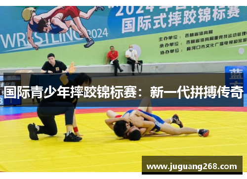 国际青少年摔跤锦标赛：新一代拼搏传奇