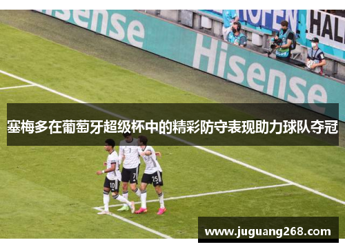 塞梅多在葡萄牙超级杯中的精彩防守表现助力球队夺冠