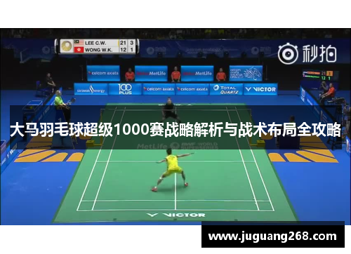 大马羽毛球超级1000赛战略解析与战术布局全攻略