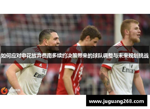 如何应对申花放弃费南多续约决策带来的球队调整与未来规划挑战 如何应对申花放弃费南多续约决策带来的球队调整与未来规划挑战